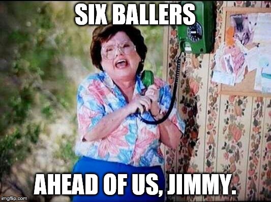 6 Callers Ahead of Us Jimmy | SIX BALLERS; AHEAD OF US, JIMMY. | image tagged in 6 callers ahead of us jimmy | made w/ Imgflip meme maker