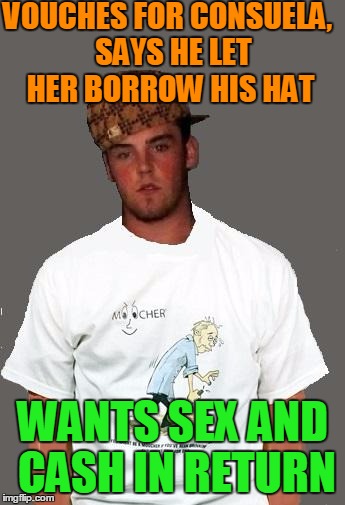 warmer season Scumbag Steve | VOUCHES FOR CONSUELA,  SAYS HE LET HER BORROW HIS HAT WANTS SEX AND CASH IN RETURN | image tagged in warmer season scumbag steve | made w/ Imgflip meme maker