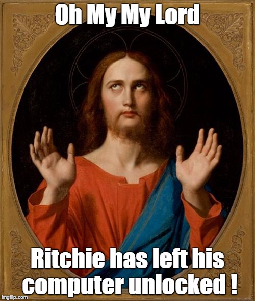 Annoyed Jesus | Oh My My Lord; Ritchie has left his computer unlocked ! | image tagged in annoyed jesus | made w/ Imgflip meme maker