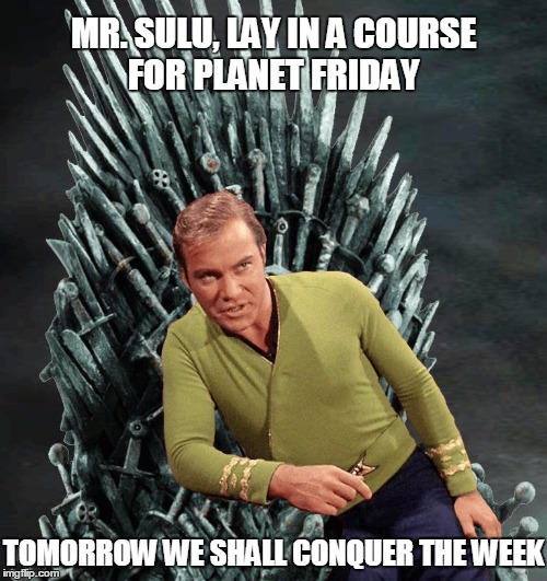 Kirk Plays the Game of Thrones on Thursday | MR. SULU, LAY IN A COURSE FOR PLANET FRIDAY; TOMORROW WE SHALL CONQUER THE WEEK | image tagged in kirk,iron throne,friday,star trek,thursday,game of thrones | made w/ Imgflip meme maker