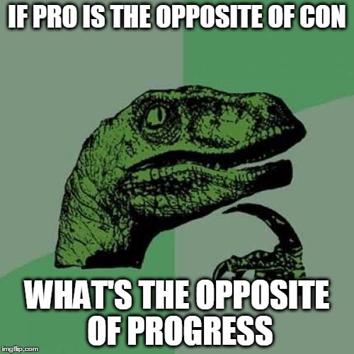 Philosoraptor | IF PRO IS THE OPPOSITE OF CON; WHAT'S THE OPPOSITE OF PROGRESS | image tagged in memes,philosoraptor | made w/ Imgflip meme maker