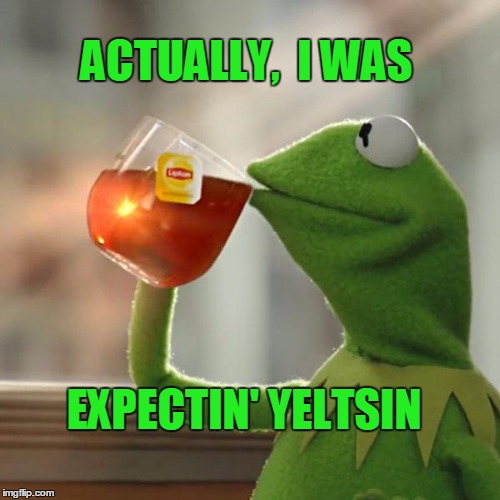 But That's None Of My Business Meme | ACTUALLY,  I WAS EXPECTIN' YELTSIN | image tagged in memes,but thats none of my business,kermit the frog | made w/ Imgflip meme maker