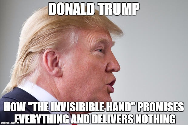 DONALD TRUMP HOW "THE INVISIBIBLE HAND" PROMISES EVERYTHING AND DELIVERS NOTHING | made w/ Imgflip meme maker