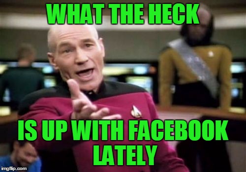 Picard Wtf Meme | WHAT THE HECK IS UP WITH FACEBOOK LATELY | image tagged in memes,picard wtf | made w/ Imgflip meme maker