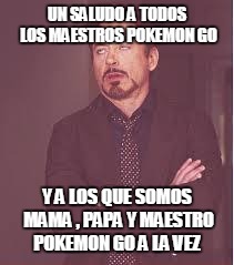 tony stark | UN SALUDO A TODOS LOS MAESTROS POKEMON GO; Y A LOS QUE SOMOS MAMA , PAPA Y MAESTRO POKEMON GO A LA VEZ | image tagged in tony stark | made w/ Imgflip meme maker
