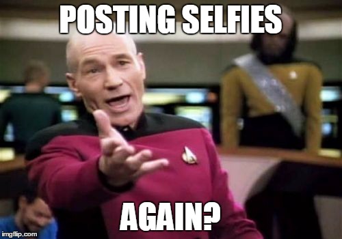 Picard Wtf Meme | POSTING SELFIES AGAIN? | image tagged in memes,picard wtf | made w/ Imgflip meme maker