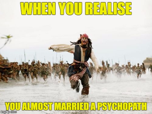 Jack Sparrow Being Chased | WHEN YOU REALISE; YOU ALMOST MARRIED A PSYCHOPATH | image tagged in memes,jack sparrow being chased | made w/ Imgflip meme maker