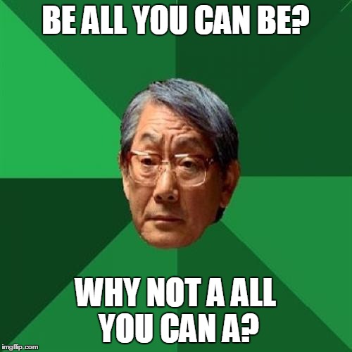 BE ALL YOU CAN BE? WHY NOT A ALL YOU CAN A? | made w/ Imgflip meme maker