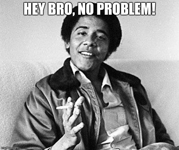 Choom | HEY BRO, NO PROBLEM! | image tagged in obama,choom | made w/ Imgflip meme maker