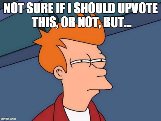 Futurama Fry Meme | NOT SURE IF I SHOULD UPVOTE THIS, OR NOT, BUT... | image tagged in memes,futurama fry | made w/ Imgflip meme maker