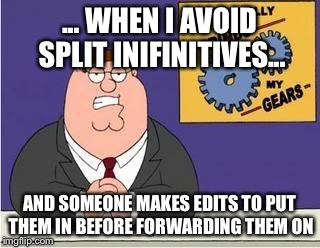 You know what grinds my gears | ... WHEN I AVOID SPLIT INIFINITIVES... AND SOMEONE MAKES EDITS TO PUT THEM IN BEFORE FORWARDING THEM ON | image tagged in you know what grinds my gears | made w/ Imgflip meme maker
