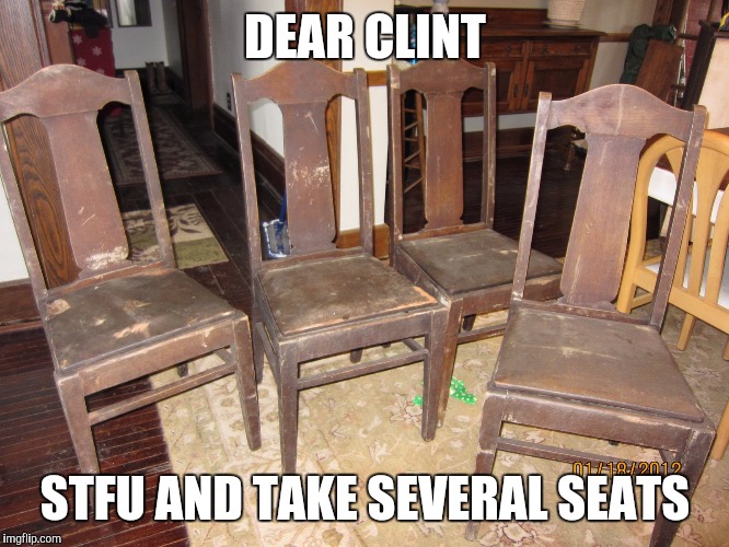 Clint Eastwood please shut it | DEAR CLINT; STFU AND TAKE SEVERAL SEATS | image tagged in racism | made w/ Imgflip meme maker