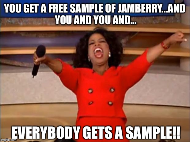 Oprah You Get A | YOU GET A FREE SAMPLE OF JAMBERRY...AND YOU AND YOU AND... EVERYBODY GETS A SAMPLE!! | image tagged in memes,oprah you get a | made w/ Imgflip meme maker