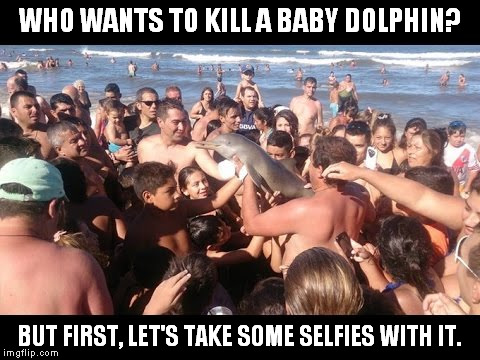 Unbelievable!https://www.youtube.com/watch?v=Gj5XkQxC1E8 | WHO WANTS TO KILL A BABY DOLPHIN? BUT FIRST, LET'S TAKE SOME SELFIES WITH IT. | image tagged in baby dolphin that died because people took selfies with it,meme,selfie,selfish | made w/ Imgflip meme maker