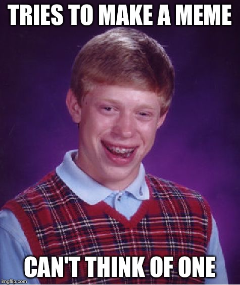 Bad Luck Brian | TRIES TO MAKE A MEME; CAN'T THINK OF ONE | image tagged in memes,bad luck brian | made w/ Imgflip meme maker
