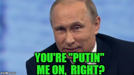 putin | YOU'RE "PUTIN" ME ON,  RIGHT? | image tagged in putin | made w/ Imgflip meme maker