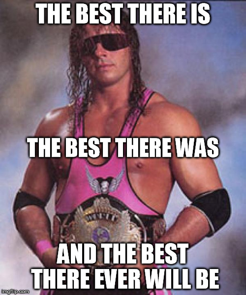 The Excellence of Execution | THE BEST THERE IS; THE BEST THERE WAS; AND THE BEST THERE EVER WILL BE | image tagged in bret hart,wwe,wrestling,pro wrestling | made w/ Imgflip meme maker