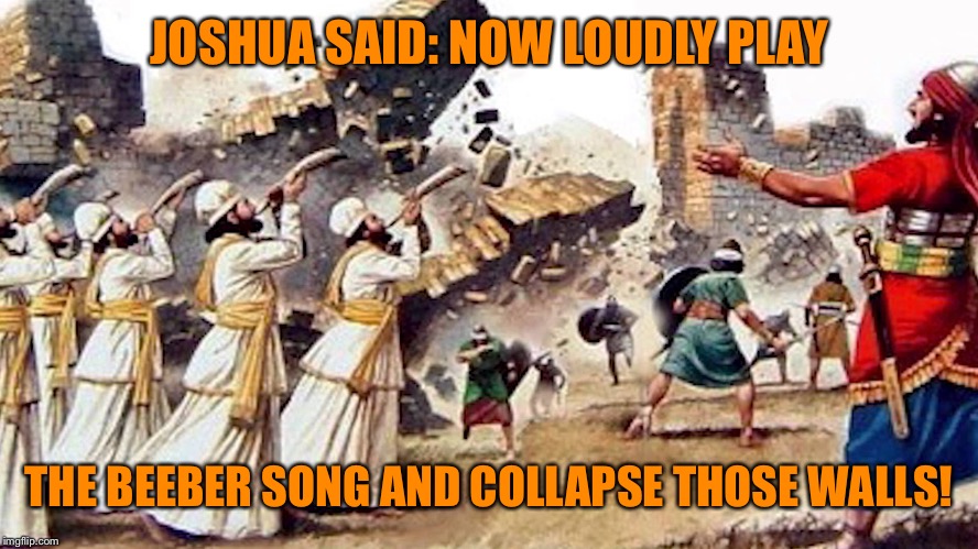 How the Walls of Jericho were really collapsed. | JOSHUA SAID: NOW LOUDLY PLAY THE BEEBER SONG AND COLLAPSE THOSE WALLS! | image tagged in meme,drsarcasm,jericho walls,justin beeber | made w/ Imgflip meme maker