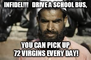 INFIDEL!!!   DRIVE A SCHOOL BUS, YOU CAN PICK UP 72 VIRGINS EVERY DAY! | made w/ Imgflip meme maker