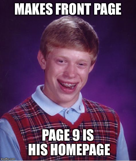 Made the top of page 9 because that's his homepage  | MAKES FRONT PAGE; PAGE 9 IS HIS HOMEPAGE | image tagged in memes,bad luck brian,front page,page 9,disappointment,funny | made w/ Imgflip meme maker