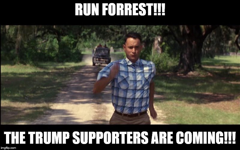 The hills have eyes | RUN FORREST!!! THE TRUMP SUPPORTERS ARE COMING!!! | image tagged in trump,trump supporters | made w/ Imgflip meme maker