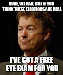 SURE, WE RAN, BUT IF YOU THINK THESE ELECTIONS ARE REAL; I'VE GOT A FREE EYE EXAM FOR YOU | image tagged in election 2016 | made w/ Imgflip meme maker