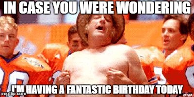 Celebration | IN CASE YOU WERE WONDERING; I'M HAVING A FANTASTIC BIRTHDAY TODAY | image tagged in celebration | made w/ Imgflip meme maker