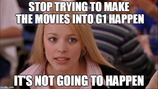 Its Not Going To Happen Meme | STOP TRYING TO MAKE THE MOVIES INTO G1 HAPPEN; IT'S NOT GOING TO HAPPEN | image tagged in memes,its not going to happen | made w/ Imgflip meme maker
