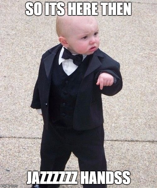 Baby Godfather | SO ITS HERE THEN; JAZZZZZZ HANDSS | image tagged in memes,baby godfather | made w/ Imgflip meme maker