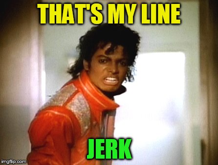 THAT'S MY LINE JERK | made w/ Imgflip meme maker