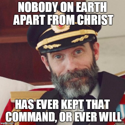 NOBODY ON EARTH APART FROM CHRIST HAS EVER KEPT THAT COMMAND, OR EVER WILL | made w/ Imgflip meme maker