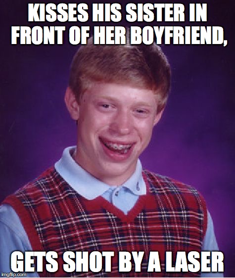 Bad Luck Brian Meme | KISSES HIS SISTER IN FRONT OF HER BOYFRIEND, GETS SHOT BY A LASER | image tagged in memes,bad luck brian | made w/ Imgflip meme maker