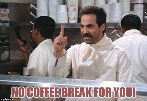 NO COFFEE BREAK FOR YOU! | made w/ Imgflip meme maker