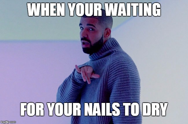 Drake hotline bling you wanna | WHEN YOUR WAITING; FOR YOUR NAILS TO DRY | image tagged in drake hotline bling you wanna | made w/ Imgflip meme maker