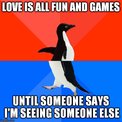 Socially Awesome Awkward Penguin | LOVE IS ALL FUN AND GAMES; UNTIL SOMEONE SAYS I'M SEEING SOMEONE ELSE | image tagged in memes,socially awesome awkward penguin | made w/ Imgflip meme maker