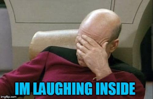 Captain Picard Facepalm Meme | IM LAUGHING INSIDE | image tagged in memes,captain picard facepalm | made w/ Imgflip meme maker