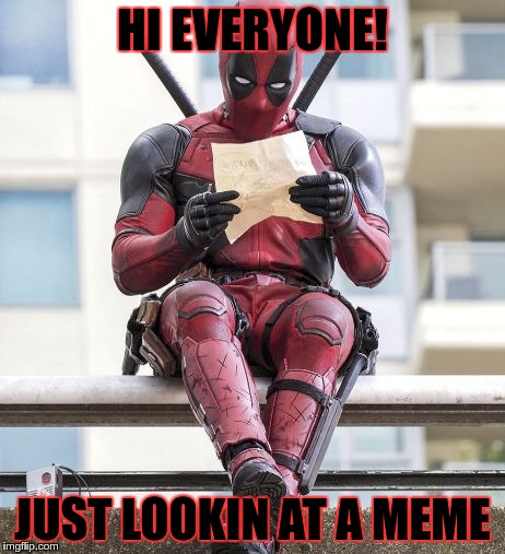 Deadpool being deadpool | HI EVERYONE! JUST LOOKIN AT A MEME | image tagged in deadpool | made w/ Imgflip meme maker