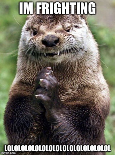 Evil Otter | IM FRIGHTING; LOLOLOLOLOLOLOLOLOLOLOLOLOLOLOL | image tagged in memes,evil otter | made w/ Imgflip meme maker