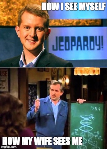 HOW I SEE MYSELF; HOW MY WIFE SEES ME | image tagged in how my wife sees me | made w/ Imgflip meme maker