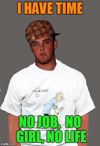 warmer season Scumbag Steve | I HAVE TIME NO JOB,  NO GIRL, NO LIFE | image tagged in warmer season scumbag steve | made w/ Imgflip meme maker