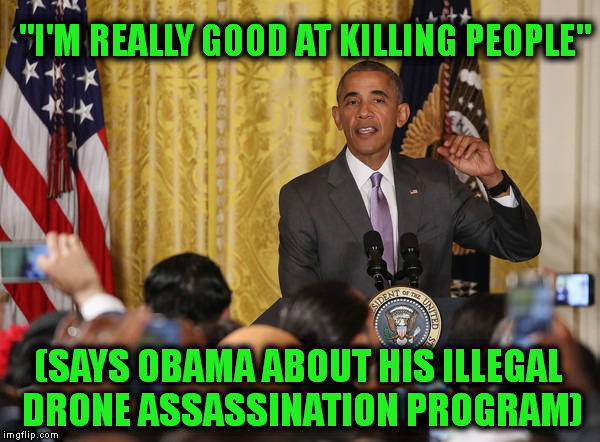 "I'M REALLY GOOD AT KILLING PEOPLE" (SAYS OBAMA ABOUT HIS ILLEGAL DRONE ASSASSINATION PROGRAM) | made w/ Imgflip meme maker