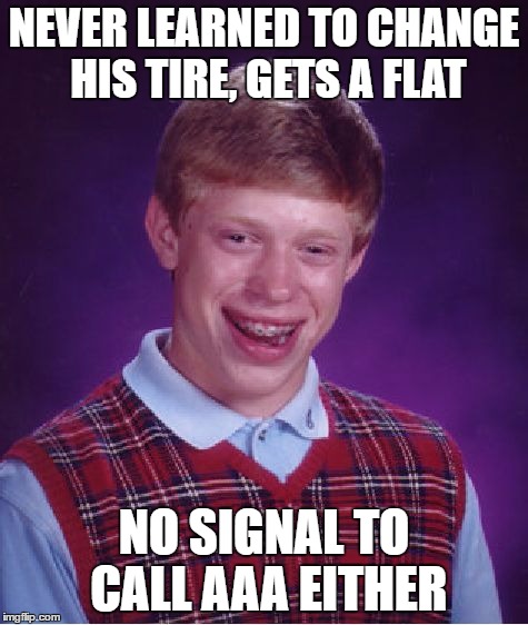 Bad Luck Brian Meme | NEVER LEARNED TO CHANGE HIS TIRE, GETS A FLAT NO SIGNAL TO CALL AAA EITHER | image tagged in memes,bad luck brian | made w/ Imgflip meme maker