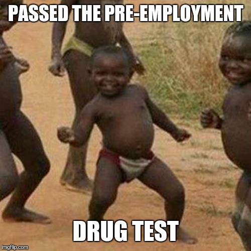 Third World Success Kid Meme | PASSED THE PRE-EMPLOYMENT DRUG TEST | image tagged in memes,third world success kid | made w/ Imgflip meme maker