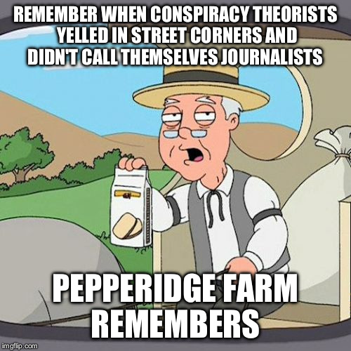 Pepperidge Farm Remembers | REMEMBER WHEN CONSPIRACY THEORISTS YELLED IN STREET CORNERS AND DIDN'T CALL THEMSELVES JOURNALISTS; PEPPERIDGE FARM REMEMBERS | image tagged in memes,pepperidge farm remembers | made w/ Imgflip meme maker