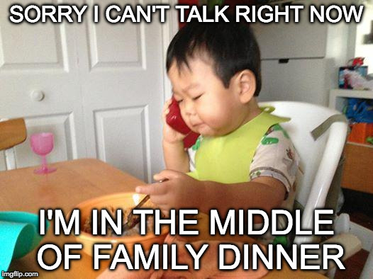 No Bullshit Business Baby | SORRY I CAN'T TALK RIGHT NOW; I'M IN THE MIDDLE OF FAMILY DINNER | image tagged in memes,no bullshit business baby | made w/ Imgflip meme maker