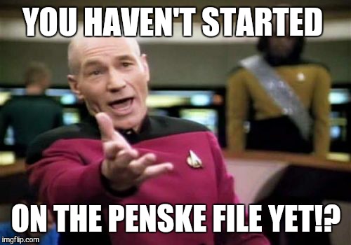 Picard Wtf Meme | YOU HAVEN'T STARTED ON THE PENSKE FILE YET!? | image tagged in memes,picard wtf | made w/ Imgflip meme maker