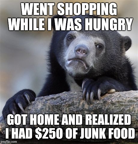 Don't try this at home, kids... | WENT SHOPPING WHILE I WAS HUNGRY GOT HOME AND REALIZED I HAD $250 OF JUNK FOOD | image tagged in memes,confession bear | made w/ Imgflip meme maker