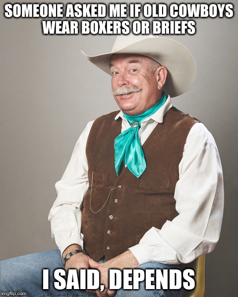 Good question  | SOMEONE ASKED ME IF OLD COWBOYS WEAR BOXERS OR BRIEFS; I SAID, DEPENDS | image tagged in cowboys | made w/ Imgflip meme maker