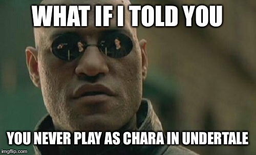 Matrix Morpheus Meme | WHAT IF I TOLD YOU; YOU NEVER PLAY AS CHARA IN UNDERTALE | image tagged in memes,matrix morpheus | made w/ Imgflip meme maker