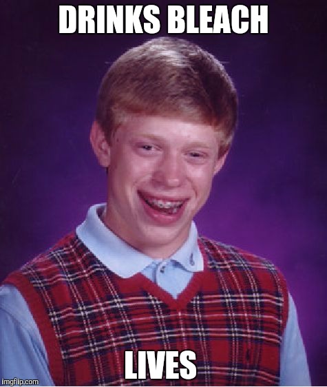 The internet in a nutshell | DRINKS BLEACH; LIVES | image tagged in memes,bad luck brian,bleach,drink bleach | made w/ Imgflip meme maker